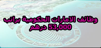 وظائف الامارات الحكومية براتب 53,000 درهم