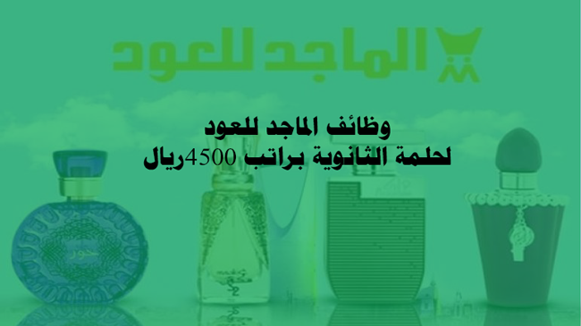 وظائف الماجد للعود وظائف لحملة الثانوية براتب 4,500 ريال