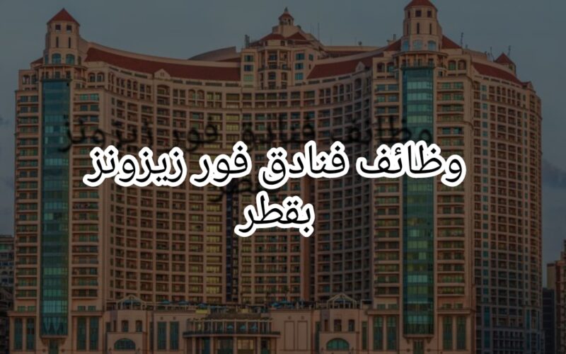 وظائف في قطر للعمل في فنادق فور سيزونز بقطر