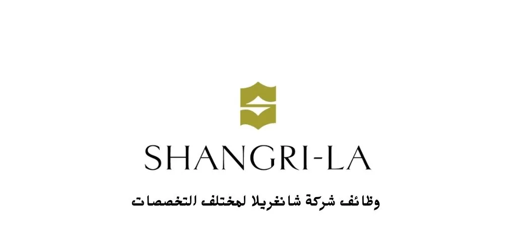 شركة مجموعة شانغريلا، تعلن عن فتح باب التوظيف للعديد من فرص العمل لجميع الجنسيات