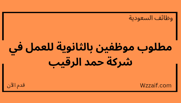 وظائف لخريجي الثانويه لدى شركة حمد محمد الرقيب وأولاده التجارية للعمل بعدة مناطق بالمملكة