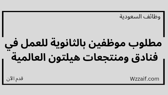 وظائف لحملة الثانوية لدى فنادق هيلتون العالمية للعمل بعدة مناطق بالمملكة