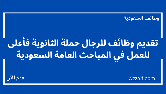 المباحث العامة السعودية توفر وظائف للرجال حملة الثانوية فأعلى للعمل في مختلف مناطق المملكة