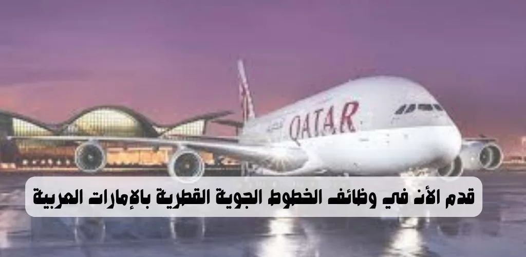 قدم الأن الخطوط الجوية القطرية تعلن عن وظائف بالإمارات العربية