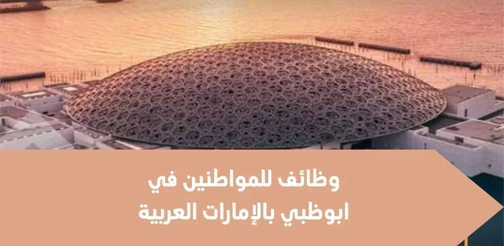 قدم الأن وظائف للمواطنين في ابوظبي بمتحف اللوفر بالإمارات العربية