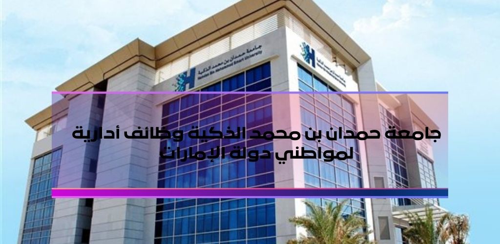 قدمنا لكم جامعة حمدان بن محمد الذكية وظائف أدارية لمواطني دولة الإمارات