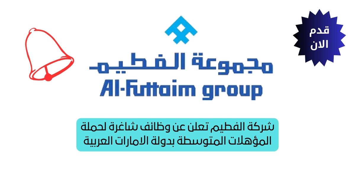 شركة الفطيم تعلن عن وظائف شاغرة لحملة المؤهلات المتوسطة بدولة الامارات العربية