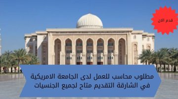 مطلوب محاسب للعمل لدى الجامعة الامريكية في الشارقة التقديم متاح لجميع الجنسيات