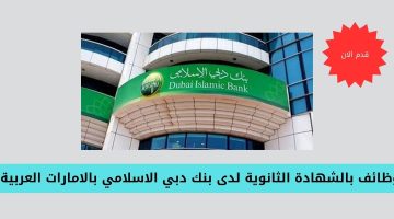 وظائف بالشهادة الثانوية لدى بنك دبي الاسلامي بالامارات العربية