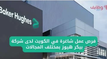 وظائف شركة بيكر هيوز في الكويت بمختلف المجالات