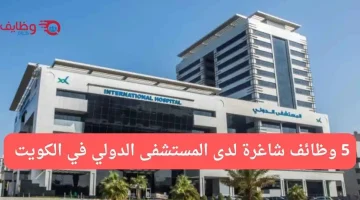 وظائف طبية وإدارية شاغرة في المستشفى الدولي بالكويت